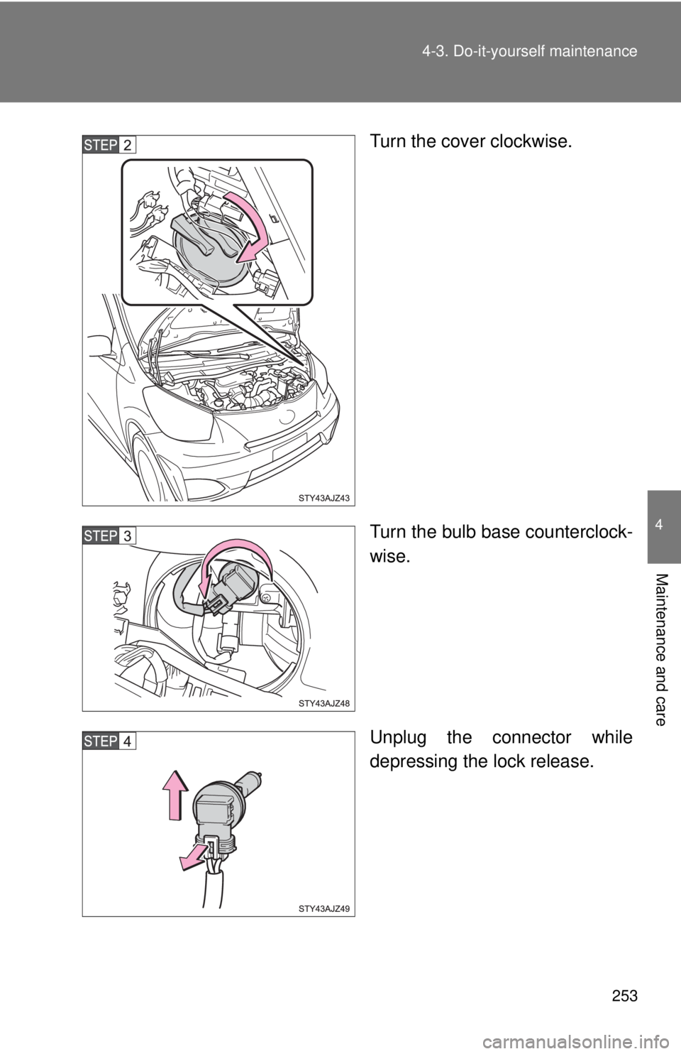 TOYOTA IQ 2013  Owners Manual 253
4-3. Do-it-yourself maintenance
4
Maintenance and care
Turn the cover clockwise.
Turn the bulb base counterclock-
wise.
Unplug the connector while
depressing the lock release. 