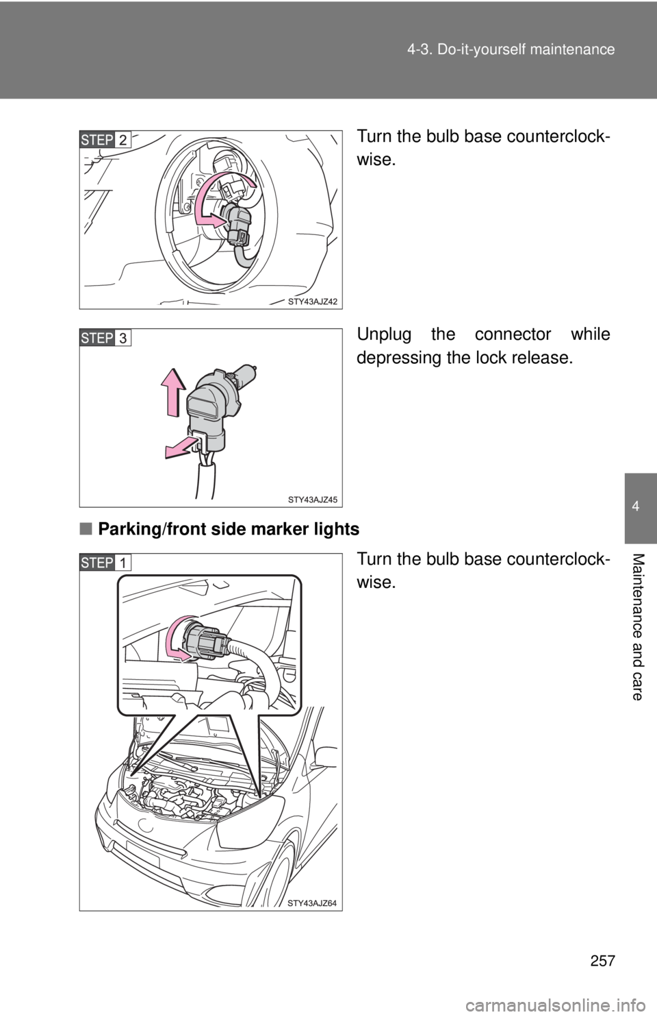 TOYOTA IQ 2013  Owners Manual 257
4-3. Do-it-yourself maintenance
4
Maintenance and care
Turn the bulb base counterclock-
wise.
Unplug the connector while
depressing the lock release.
■ Parking/front side marker lights
Turn the 