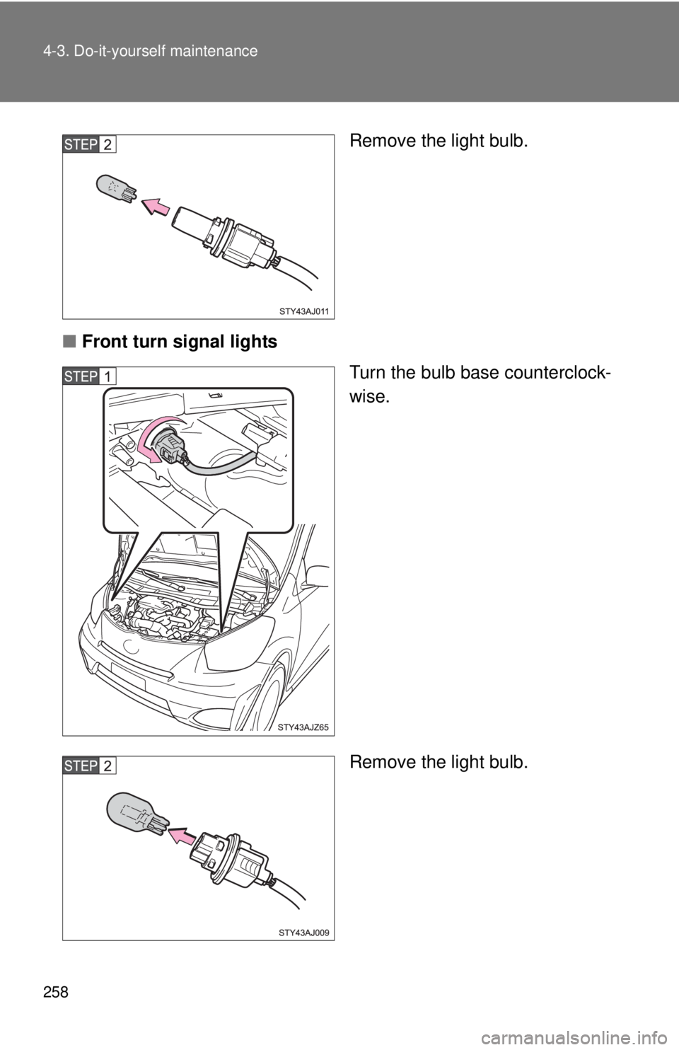 TOYOTA IQ 2013  Owners Manual 258 4-3. Do-it-yourself maintenance
Remove the light bulb.
■ Front turn signal lights
Turn the bulb base counterclock-
wise.
Remove the light bulb. 