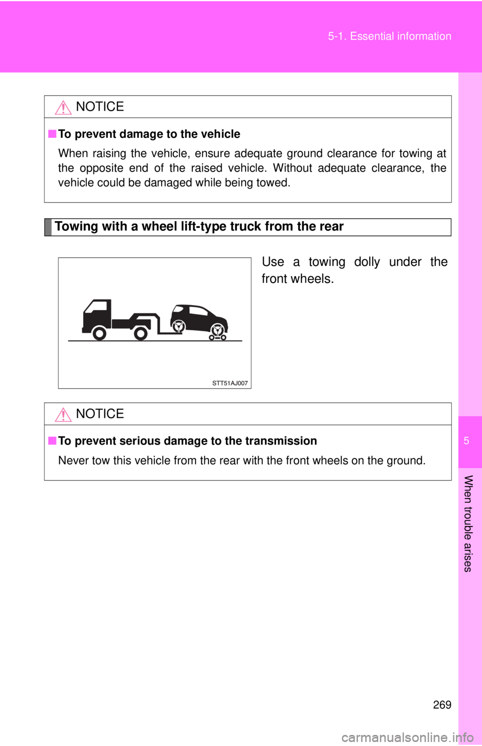 TOYOTA IQ 2013  Owners Manual 5
When trouble arises
269
5-1. Essential information
Towing with a wheel lift-type truck from the rear
Use a towing dolly under the
front wheels.
NOTICE
■To prevent damage to the vehicle
When raisin