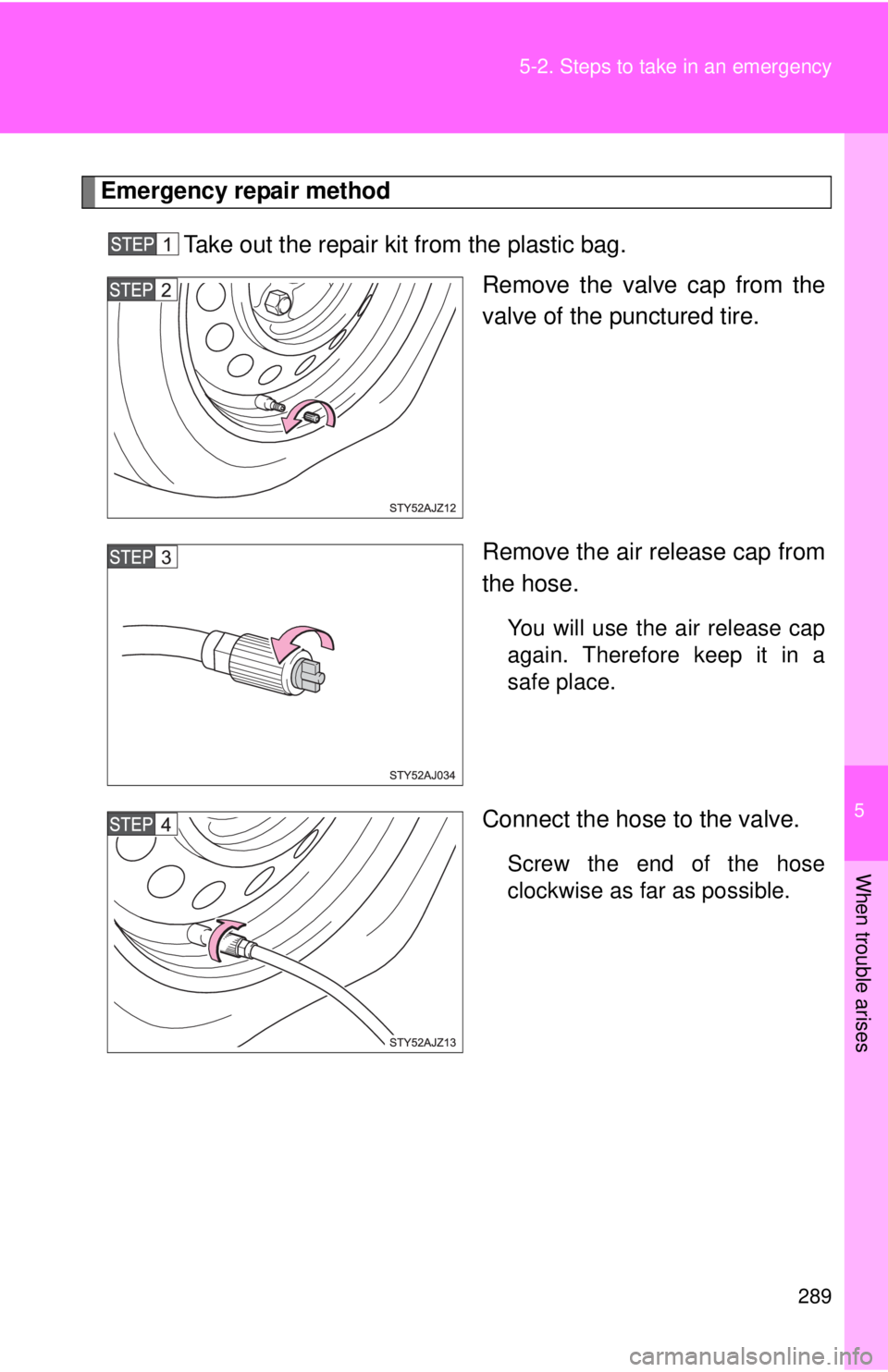 TOYOTA IQ 2013 Owners Manual 5
When trouble arises
289
5-2. Steps to take in an emergency
Emergency repair method
Take out the repair kit from the plastic bag. Remove the valve cap from the
valve of the punctured tire.
Remove th TOYOTA IQ 2013 Owners Manual 5
When trouble arises
289
5-2. Steps to take in an emergency
Emergency repair method
Take out the repair kit from the plastic bag. Remove the valve cap from the
valve of the punctured tire.
Remove th