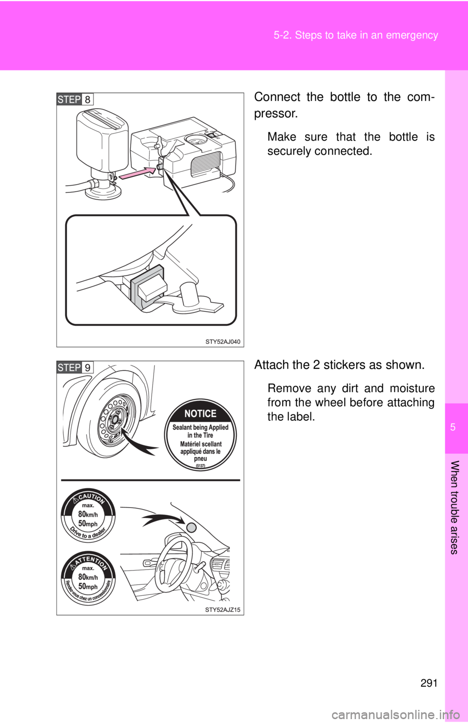 TOYOTA IQ 2013  Owners Manual 5
When trouble arises
291
5-2. Steps to take in an emergency
Connect the bottle to the com-
pressor.
Make sure that the bottle is
securely connected.
Attach the 2 stickers as shown.
Remove any dirt an