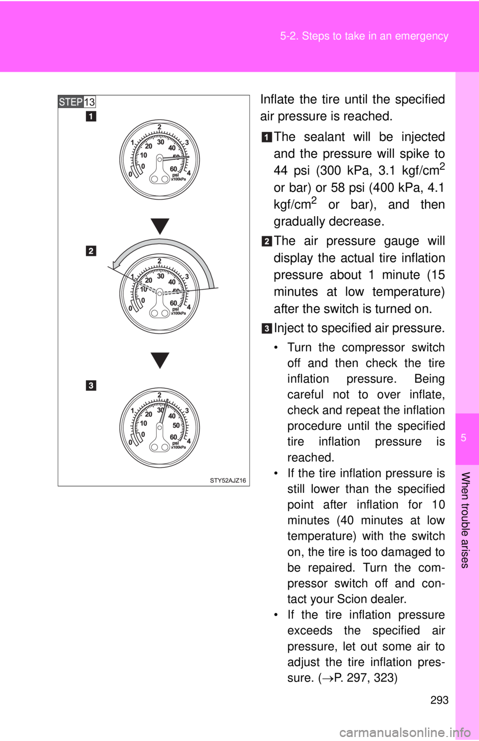 TOYOTA IQ 2013  Owners Manual 5
When trouble arises
293
5-2. Steps to take in an emergency
Inflate the tire until the specified
air pressure is reached.
The sealant will be injected
and the pressure will spike to
44 psi (300 kPa, 