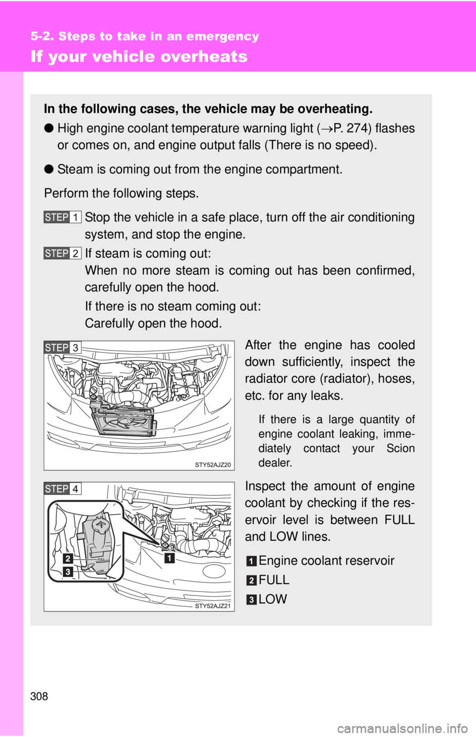 TOYOTA IQ 2013  Owners Manual 308
5-2. Steps to take in an emergency
If your vehicle overheats
In the following cases, the vehicle may be overheating.
●High engine coolant temperature warning light ( P. 274) flashes
or comes 