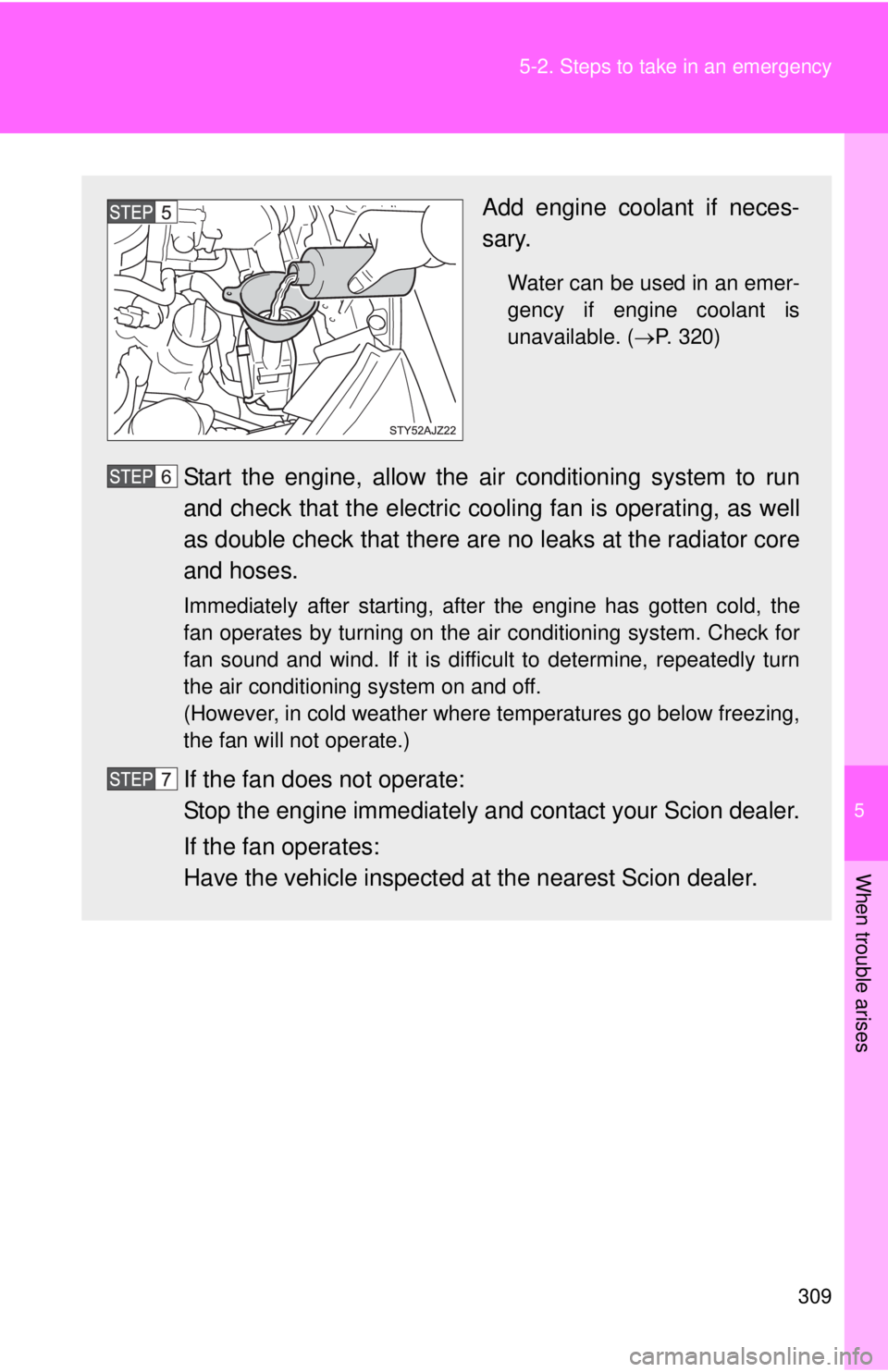 TOYOTA IQ 2013  Owners Manual 5
When trouble arises
309
5-2. Steps to take in an emergency
Add engine coolant if neces-
sary.
Water can be used in an emer-
gency if engine coolant is
unavailable. (
P. 320)
Start the engine, all