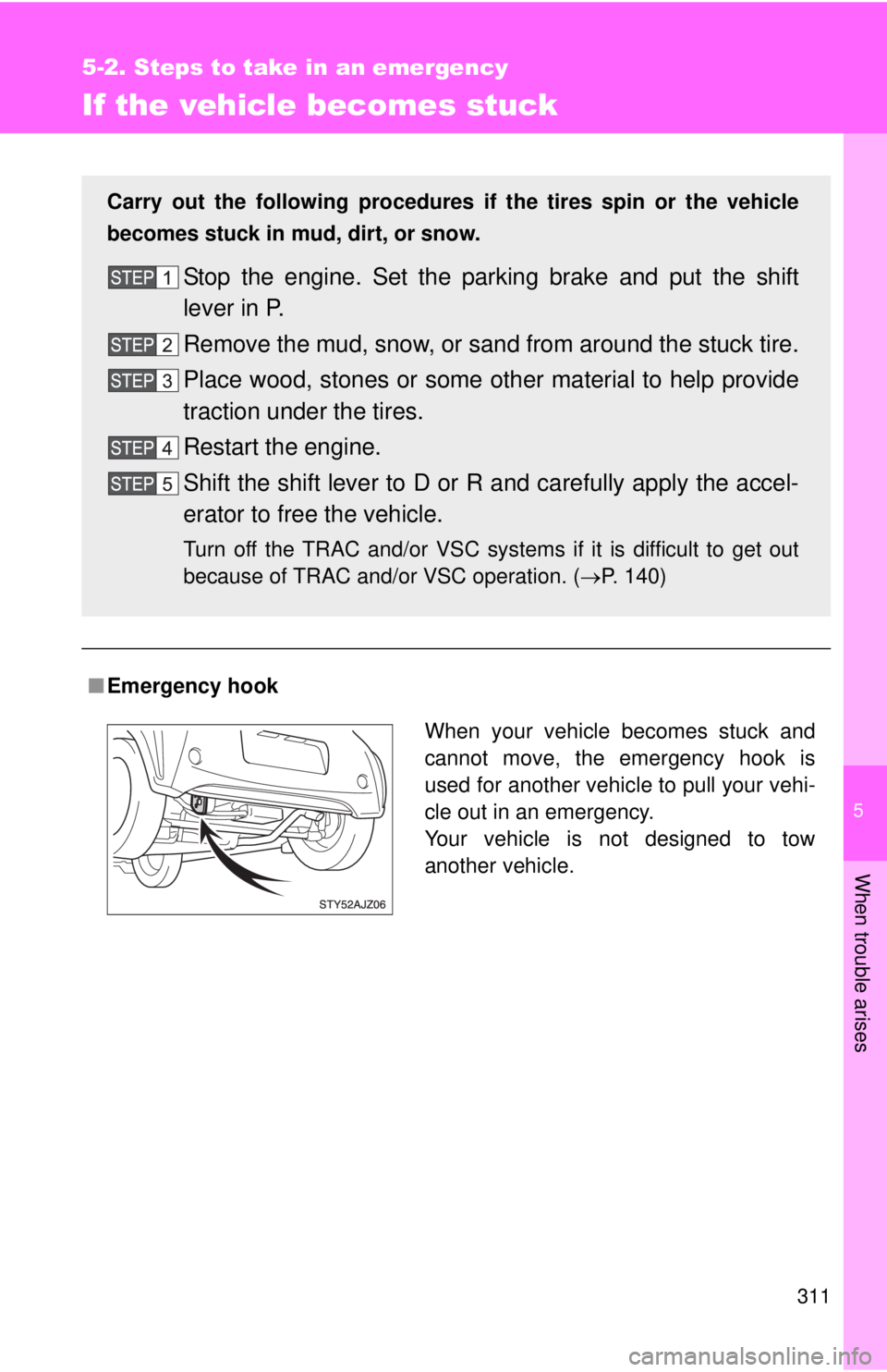 TOYOTA IQ 2013  Owners Manual 5
When trouble arises
311
5-2. Steps to take in an emergency
If the vehicle becomes stuck
■Emergency hook
Carry out the following procedures if the tires spin or the vehicle
becomes stuck in mud, di