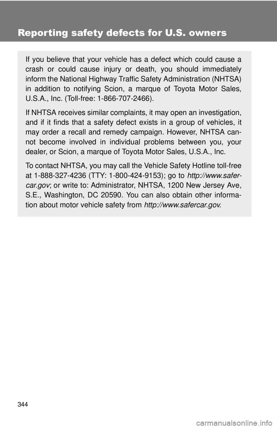 TOYOTA IQ 2013  Owners Manual 344
Reporting safety defects for U.S. owners
If you believe that your vehicle has a defect which could cause a
crash or could cause injury or death, you should immediately
inform the National Highway 