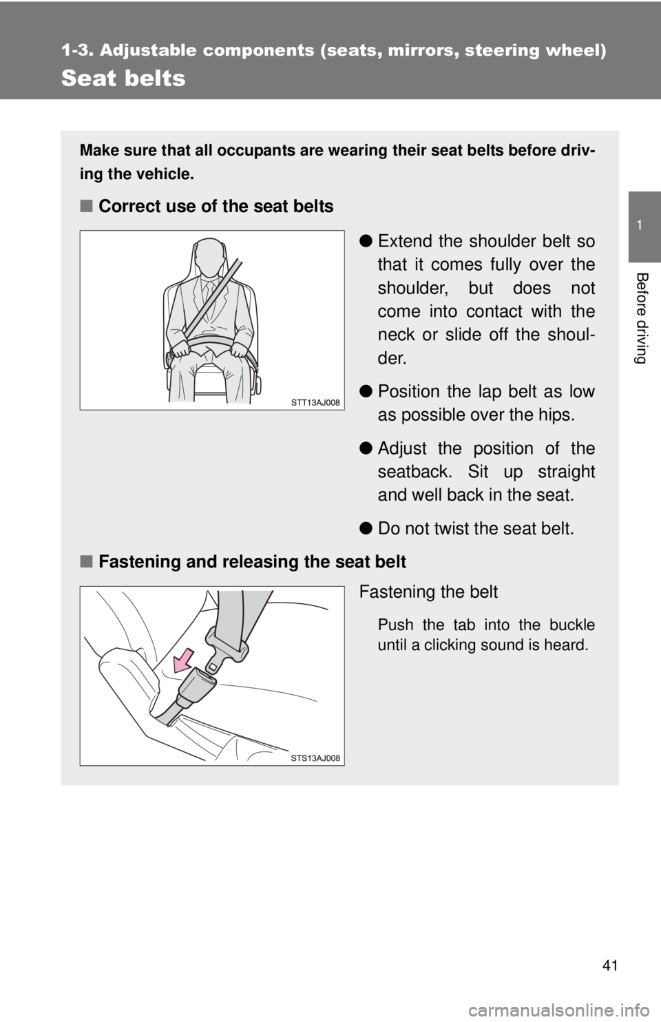 TOYOTA IQ 2013 Service Manual 41
1
1-3. Adjustable components (seats, mirrors, steering wheel)
Before driving
Seat belts
Make sure that all occupants are wearing their seat belts before driv-
ing the vehicle.
■Correct use of the