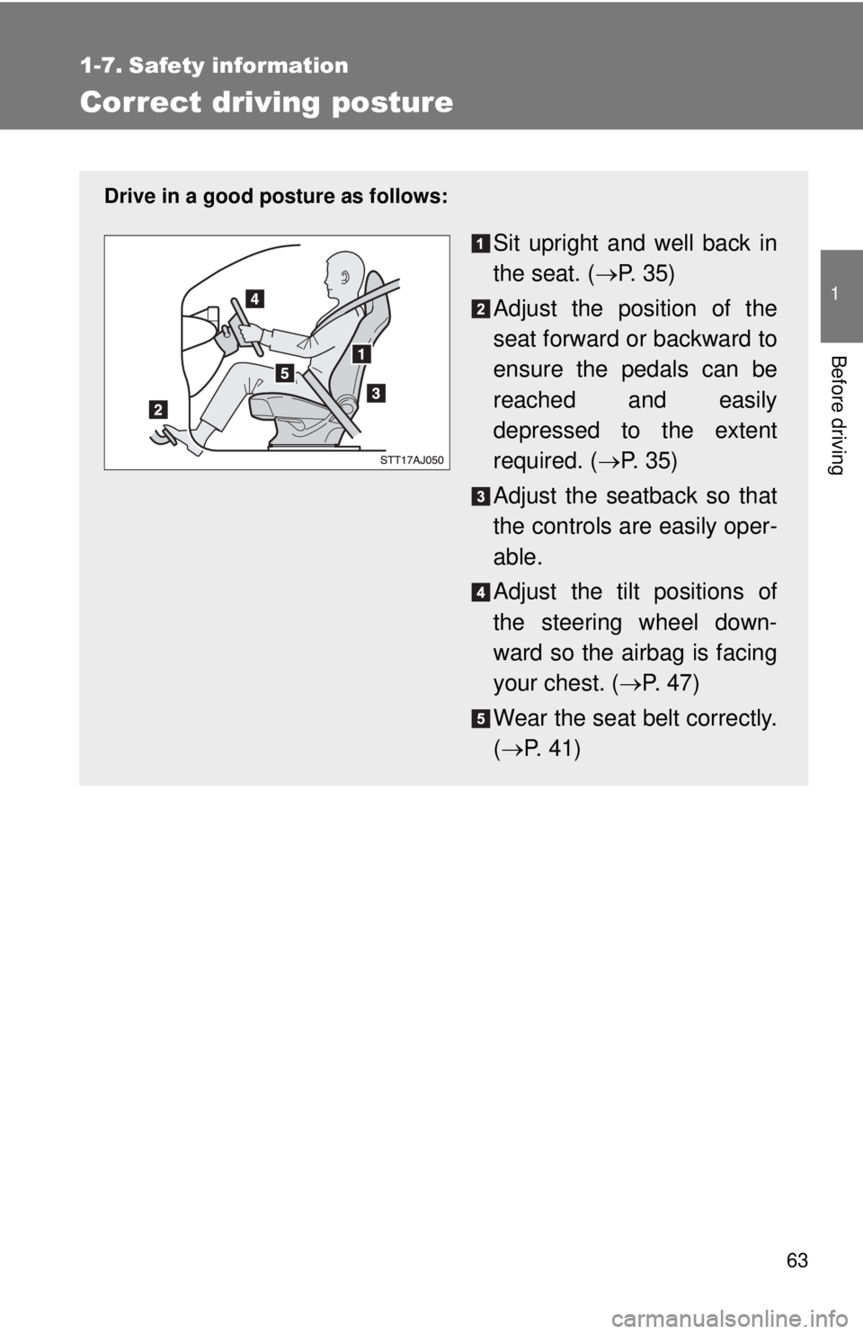 TOYOTA IQ 2013 Repair Manual 63
1
Before driving
1-7. Safety information
Correct driving posture
Drive in a good posture as follows:
Sit upright and well back in
the seat. (P.  3 5 )
Adjust the position of the
seat forward or 