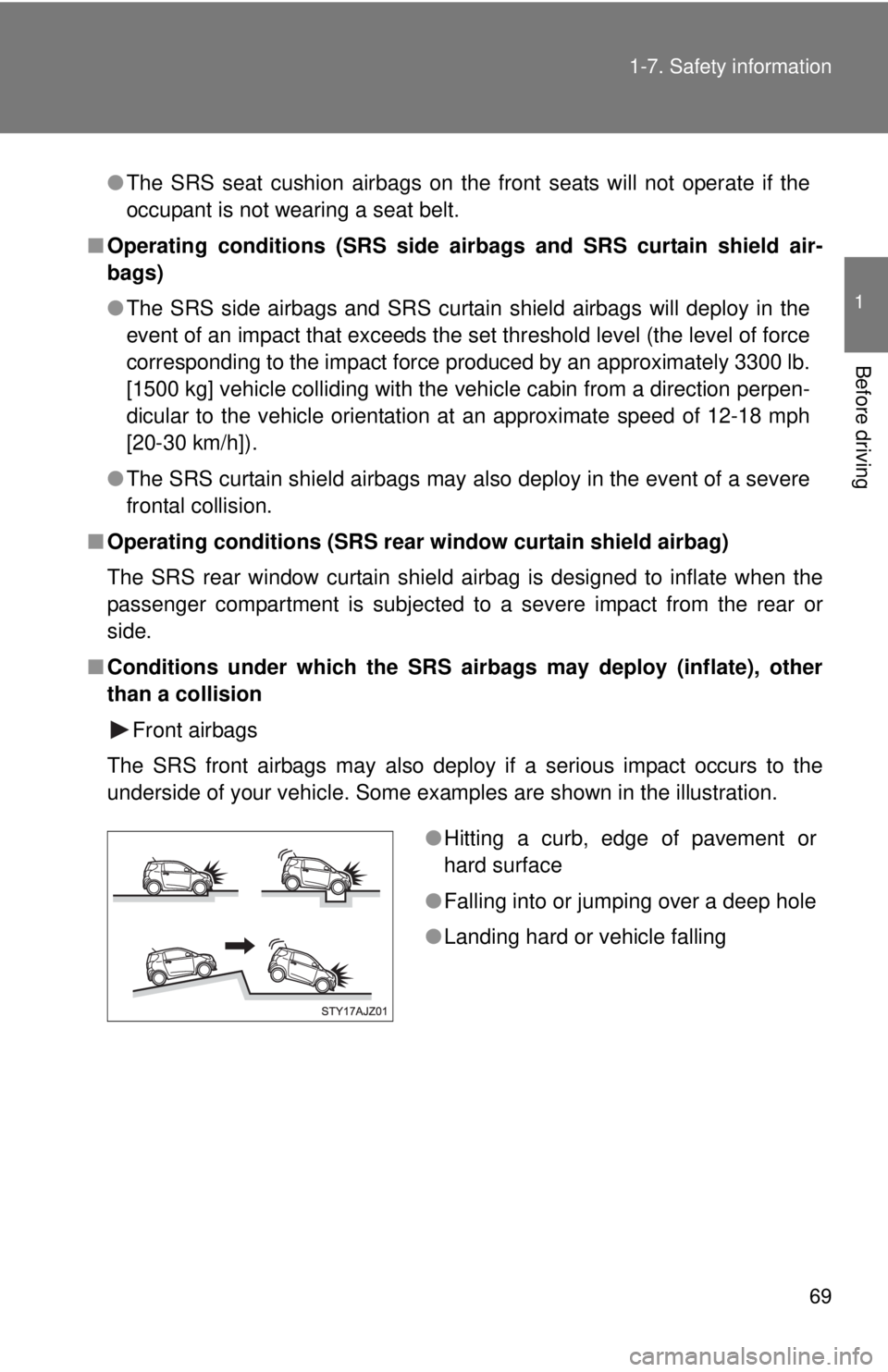 TOYOTA IQ 2013 Repair Manual 69
1-7. Safety information
1
Before driving
●
The SRS seat cushion airbags on the front seats will not operate if the
occupant is not wearing a seat belt.
■ Operating conditions (SRS side ai rbags