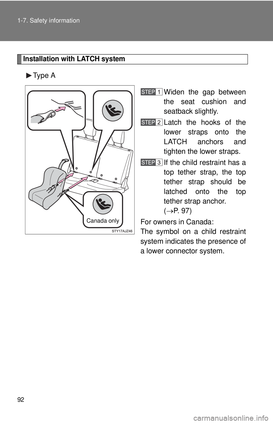 TOYOTA IQ 2013  Owners Manual 92 1-7. Safety information
Installation with LATCH system
Type AWiden the gap between
the seat cushion and
seatback slightly.
Latch the hooks of the
lower straps onto the
LATCH anchors and
tighten the