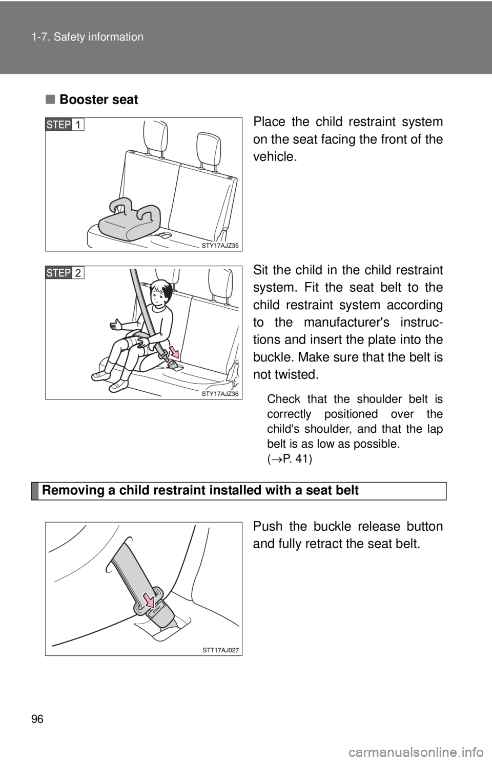 TOYOTA IQ 2013  Owners Manual 96 1-7. Safety information
■Booster seat
Place the child restraint system
on the seat facing the front of the
vehicle.
Sit the child in the child restraint
system. Fit the seat belt to the
child res