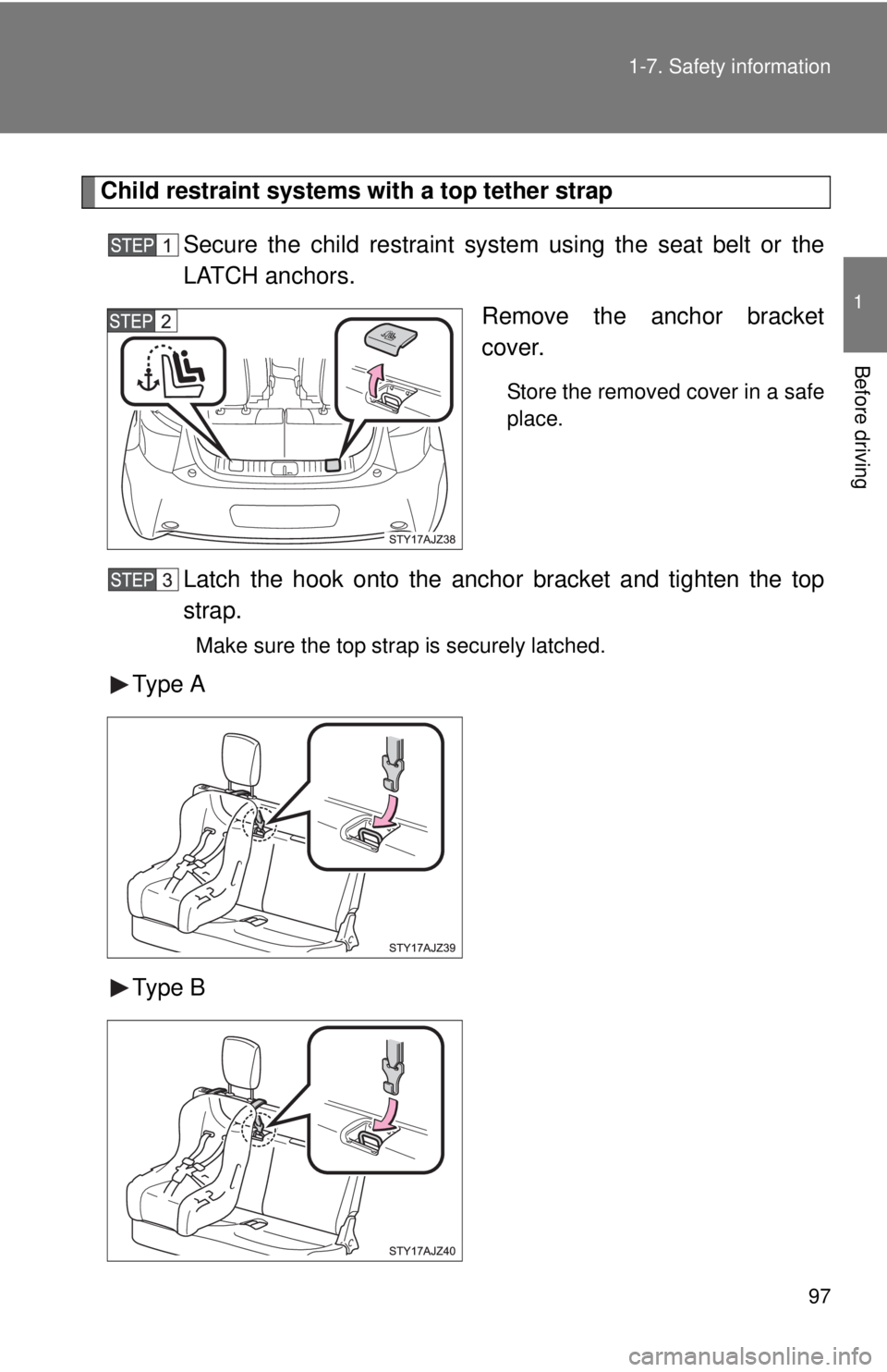 TOYOTA IQ 2013  Owners Manual 97
1-7. Safety information
1
Before driving
Child restraint systems with a top tether strap
Secure the child restraint system using the seat belt or the
LATCH anchors. Remove the anchor bracket
cover.