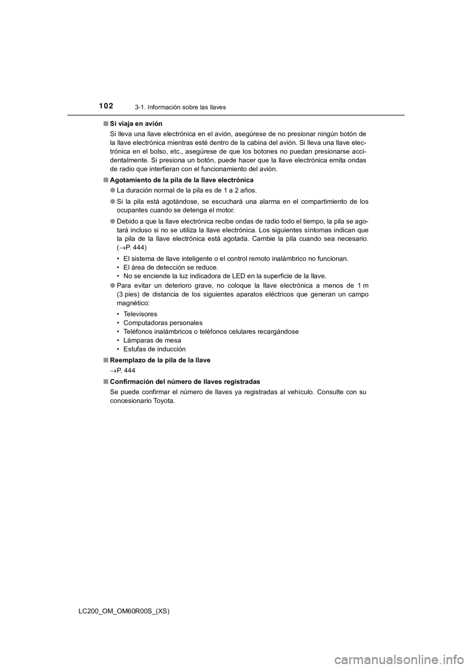 TOYOTA LAND CRUISER 2019  Manual del propietario (in Spanish) 102
LC200_OM_OM60R00S_(XS)
3-1. Información sobre las llaves
■Si viaja en avión
Si lleva una llave electrónica en el avión, asegúrese de no pre sionar ningún botón de
la llave electrónica mi
