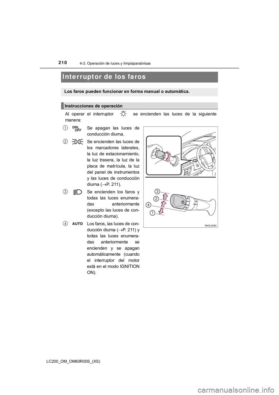 TOYOTA LAND CRUISER 2019 Manual del propietario (in Spanish) 210
LC200_OM_OM60R00S_(XS)
4-3. Operación de luces y limpiaparabrisas
Interruptor de los faros
Al operar el interruptor se encienden las luces de la siguient e
manera:
Se apagan las lu TOYOTA LAND CRUISER 2019 Manual del propietario (in Spanish) 210
LC200_OM_OM60R00S_(XS)
4-3. Operación de luces y limpiaparabrisas
Interruptor de los faros
Al operar el interruptor se encienden las luces de la siguient e
manera:
Se apagan las lu