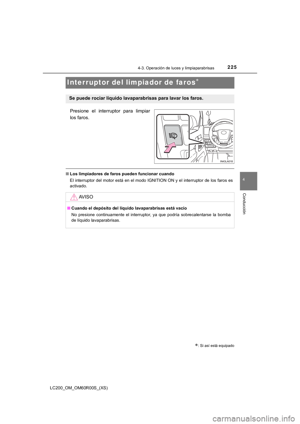 TOYOTA LAND CRUISER 2019 Manual del propietario (in Spanish) 225
LC200_OM_OM60R00S_(XS)
4-3. Operación de luces y limpiaparabrisas
4
Conducción
Interruptor del limpiador de faros
Presione el interruptor para limpiar
los faros.
■Los limpiadores de far TOYOTA LAND CRUISER 2019 Manual del propietario (in Spanish) 225
LC200_OM_OM60R00S_(XS)
4-3. Operación de luces y limpiaparabrisas
4
Conducción
Interruptor del limpiador de faros
Presione el interruptor para limpiar
los faros.
■Los limpiadores de far