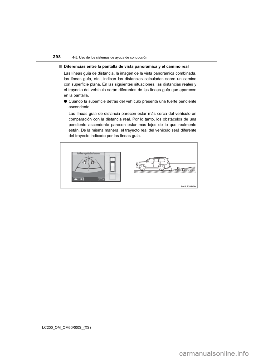 TOYOTA LAND CRUISER 2019  Manual del propietario (in Spanish) 298
LC200_OM_OM60R00S_(XS)
4-5. Uso de los sistemas de ayuda de conducción
■Diferencias entre la pantalla de vista panorámica y el camino real
Las líneas guía de distancia, la imagen de la vista