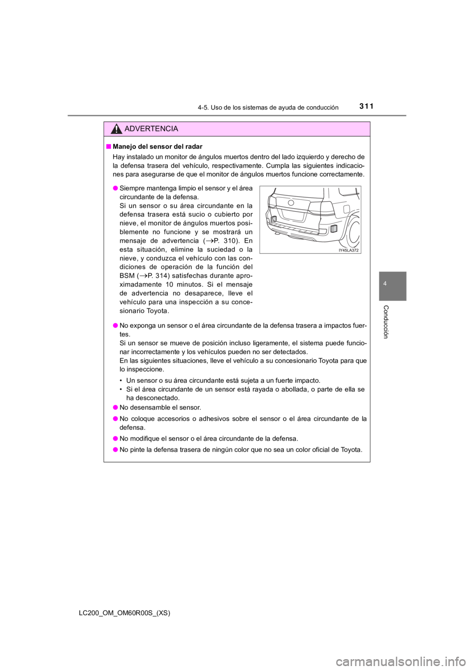 TOYOTA LAND CRUISER 2019 Manual del propietario (in Spanish) LC200_OM_OM60R00S_(XS)
3114-5. Uso de los sistemas de ayuda de conducción
4
Conducción
ADVERTENCIA
■Manejo del sensor del radar
Hay instalado un monitor de ángulos muertos dentro del lado izq uie TOYOTA LAND CRUISER 2019 Manual del propietario (in Spanish) LC200_OM_OM60R00S_(XS)
3114-5. Uso de los sistemas de ayuda de conducción
4
Conducción
ADVERTENCIA
■Manejo del sensor del radar
Hay instalado un monitor de ángulos muertos dentro del lado izq uie