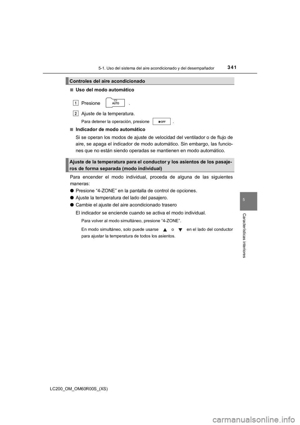 TOYOTA LAND CRUISER 2019 Manual del propietario (in Spanish) LC200_OM_OM60R00S_(XS)
3415-1. Uso del sistema del aire acondicionado y del desempañador
5
Características interiores
■Uso del modo automático
Presione .
Ajuste de la temperatura.
Para detener l TOYOTA LAND CRUISER 2019 Manual del propietario (in Spanish) LC200_OM_OM60R00S_(XS)
3415-1. Uso del sistema del aire acondicionado y del desempañador
5
Características interiores
■Uso del modo automático
Presione .
Ajuste de la temperatura.
Para detener l