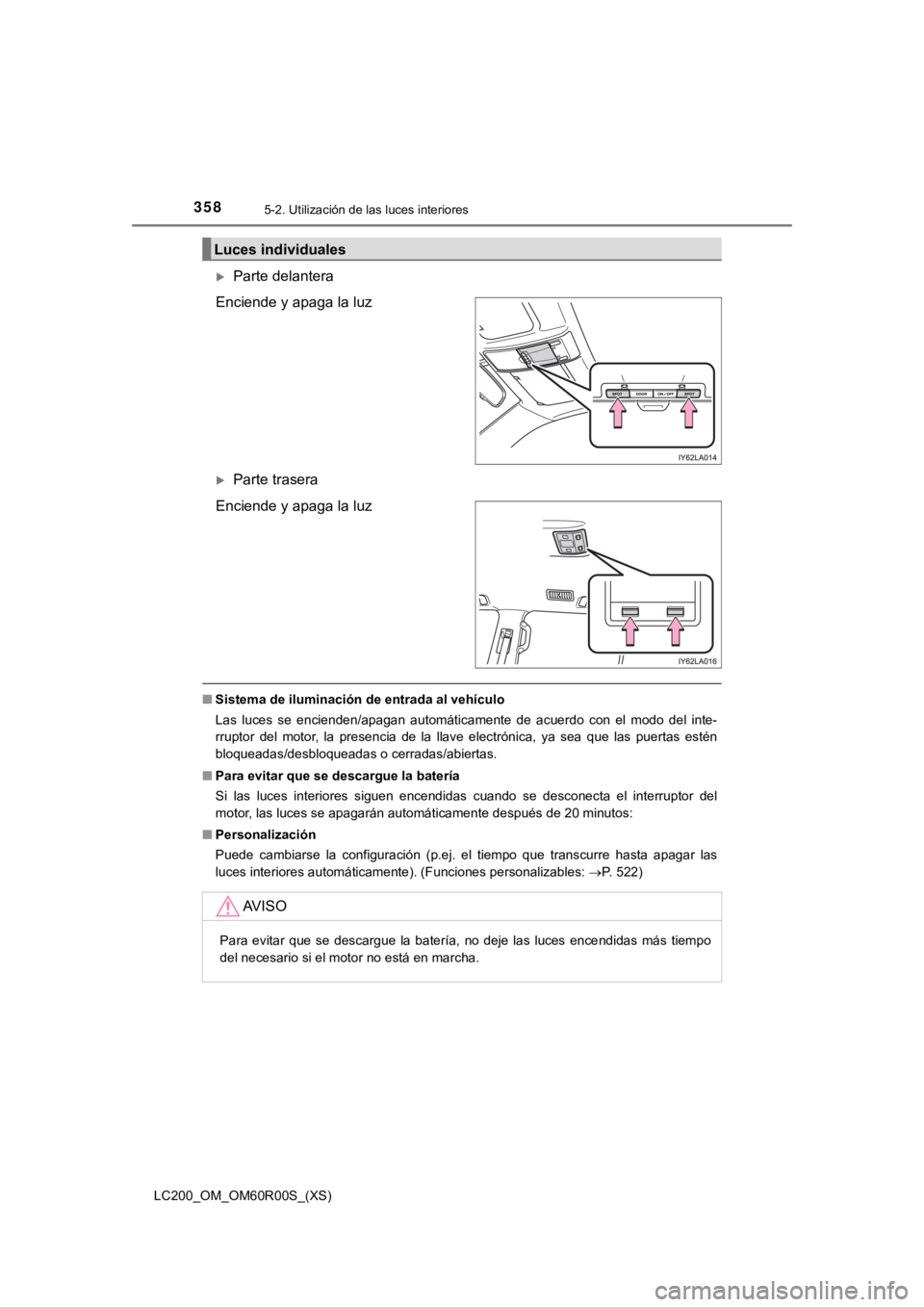 TOYOTA LAND CRUISER 2019 Manual del propietario (in Spanish) 358
LC200_OM_OM60R00S_(XS)
5-2. Utilización de las luces interiores
Parte delantera
Enciende y apaga la luz
Parte trasera
Enciende y apaga la luz
■ Sistema de iluminación de entrada al vehí TOYOTA LAND CRUISER 2019 Manual del propietario (in Spanish) 358
LC200_OM_OM60R00S_(XS)
5-2. Utilización de las luces interiores
Parte delantera
Enciende y apaga la luz
Parte trasera
Enciende y apaga la luz
■ Sistema de iluminación de entrada al vehí