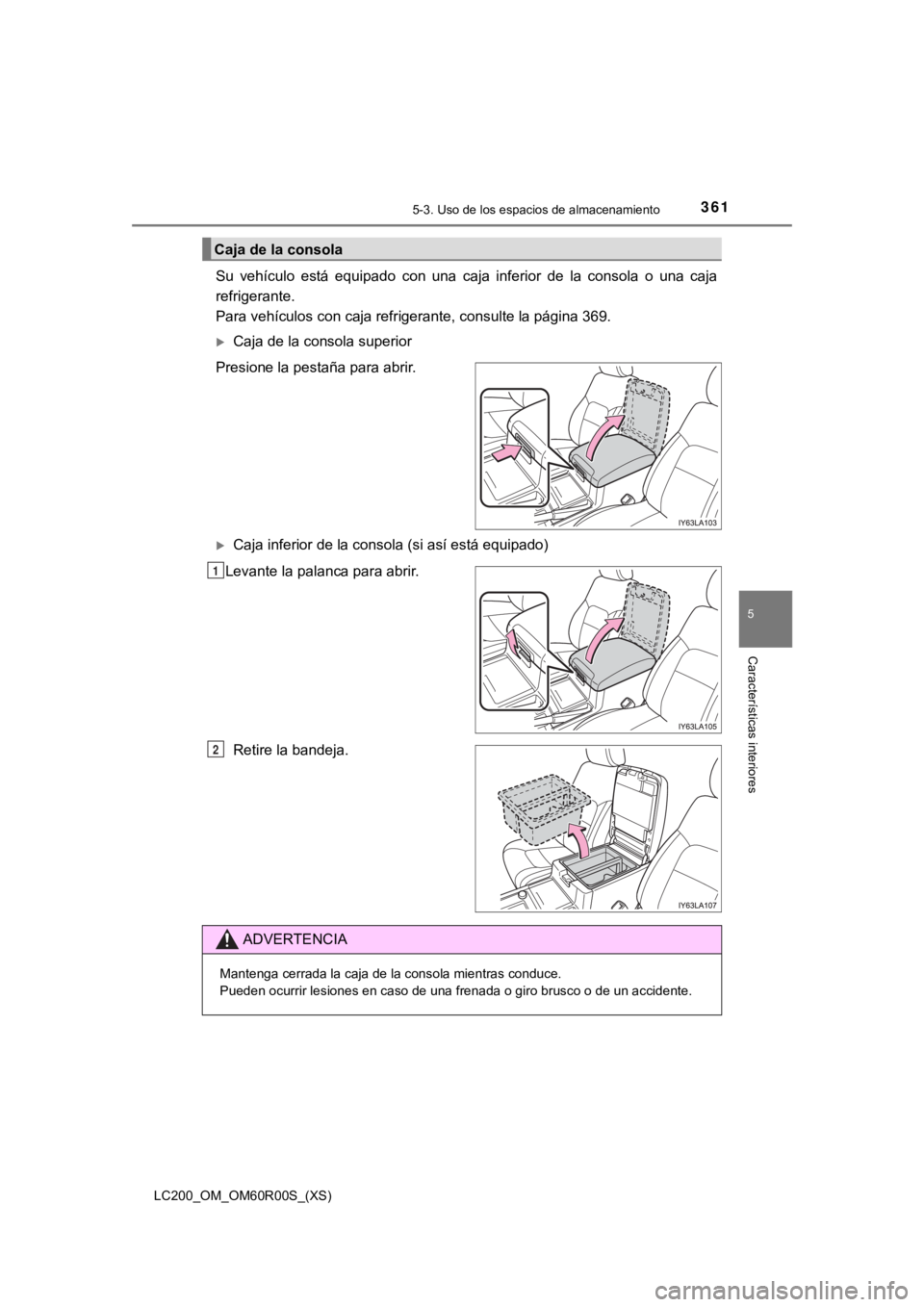 TOYOTA LAND CRUISER 2019  Manual del propietario (in Spanish) LC200_OM_OM60R00S_(XS)
3615-3. Uso de los espacios de almacenamiento
5
Características interiores
Su  vehículo  está  equipado  con  una  caja  inferior  de  la  consola  o  una  caja
refrigerante.