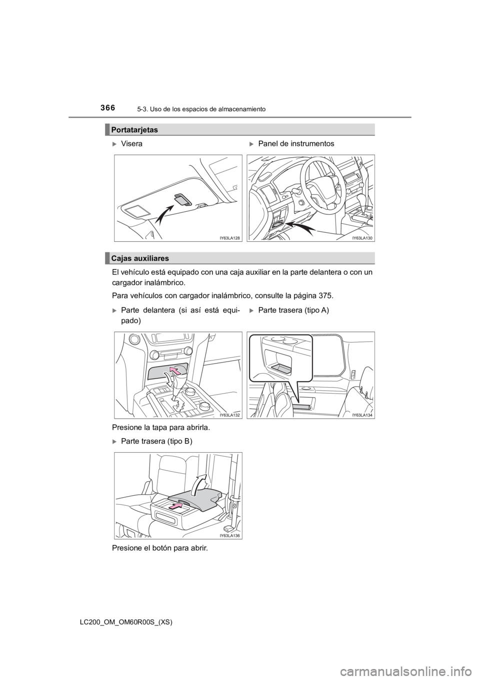 TOYOTA LAND CRUISER 2019  Manual del propietario (in Spanish) 366
LC200_OM_OM60R00S_(XS)
5-3. Uso de los espacios de almacenamiento
El vehículo está equipado con una caja auxiliar en la parte delantera o con un
cargador inalámbrico.
Para vehículos con cargad