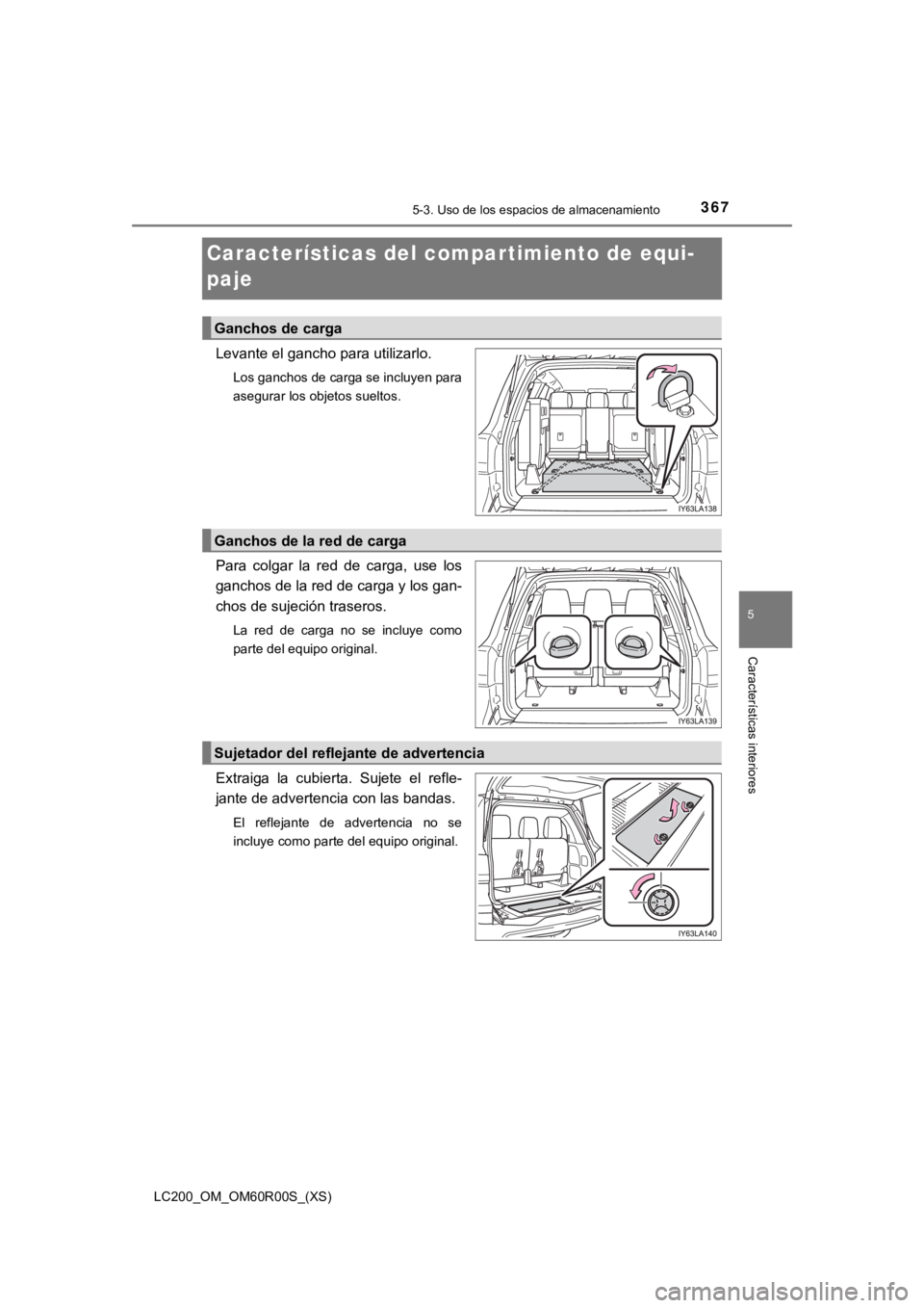 TOYOTA LAND CRUISER 2019  Manual del propietario (in Spanish) 367
LC200_OM_OM60R00S_(XS)
5-3. Uso de los espacios de almacenamiento
5
Características interiores
Características del compar timiento de equi-
paje
Levante el gancho para utilizarlo.
Los ganchos de