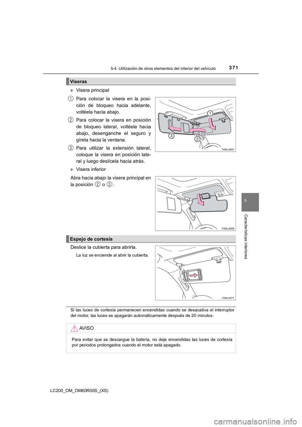 TOYOTA LAND CRUISER 2019 Manual del propietario (in Spanish) LC200_OM_OM60R00S_(XS)
3715-4. Utilización de otros elementos del interior del vehículo
5
Características interiores
Visera principal
Para colocar la visera en la posi-
ción de bloqueo TOYOTA LAND CRUISER 2019 Manual del propietario (in Spanish) LC200_OM_OM60R00S_(XS)
3715-4. Utilización de otros elementos del interior del vehículo
5
Características interiores
Visera principal
Para colocar la visera en la posi-
ción de bloqueo