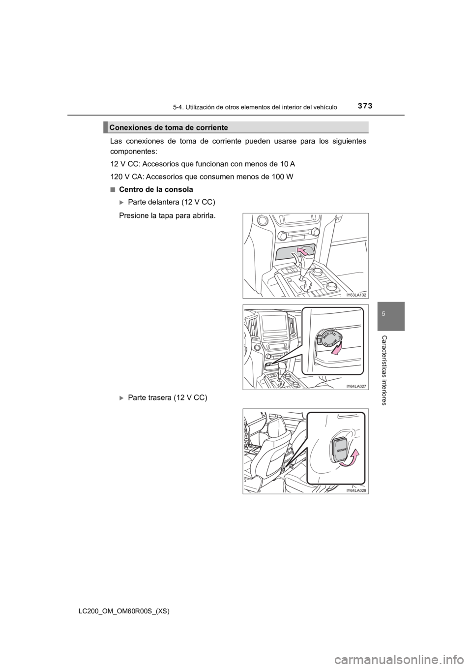 TOYOTA LAND CRUISER 2019 Manual del propietario (in Spanish) LC200_OM_OM60R00S_(XS)
3735-4. Utilización de otros elementos del interior del vehículo
5
Características interiores
Las conexiones de toma de corriente pueden usarse para los sigu ientes TOYOTA LAND CRUISER 2019 Manual del propietario (in Spanish) LC200_OM_OM60R00S_(XS)
3735-4. Utilización de otros elementos del interior del vehículo
5
Características interiores
Las conexiones de toma de corriente pueden usarse para los sigu ientes