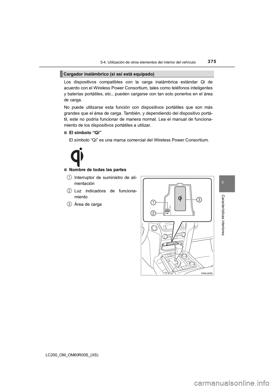 TOYOTA LAND CRUISER 2019 Manual del propietario (in Spanish) LC200_OM_OM60R00S_(XS)
3755-4. Utilización de otros elementos del interior del vehículo
5
Características interiores
Los dispositivos compatibles con la carga inalámbrica estándar Qi de
TOYOTA LAND CRUISER 2019 Manual del propietario (in Spanish) LC200_OM_OM60R00S_(XS)
3755-4. Utilización de otros elementos del interior del vehículo
5
Características interiores
Los dispositivos compatibles con la carga inalámbrica estándar Qi de