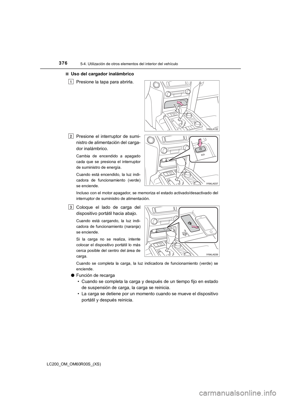 TOYOTA LAND CRUISER 2019 Manual del propietario (in Spanish) 376
LC200_OM_OM60R00S_(XS)
5-4. Utilización de otros elementos del interior del vehículo
■Uso del cargador inalámbrico
Presione la tapa para abrirla.
Presione el interruptor de sumi-
nistro d TOYOTA LAND CRUISER 2019 Manual del propietario (in Spanish) 376
LC200_OM_OM60R00S_(XS)
5-4. Utilización de otros elementos del interior del vehículo
■Uso del cargador inalámbrico
Presione la tapa para abrirla.
Presione el interruptor de sumi-
nistro d
