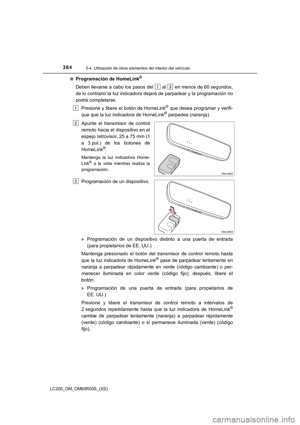 TOYOTA LAND CRUISER 2019  Manual del propietario (in Spanish) 384
LC200_OM_OM60R00S_(XS)
5-4. Utilización de otros elementos del interior del vehículo
■Programación de HomeLink®
Deben llevarse a cabo los pasos del   al   en menos de 60 segundos ,
de lo con