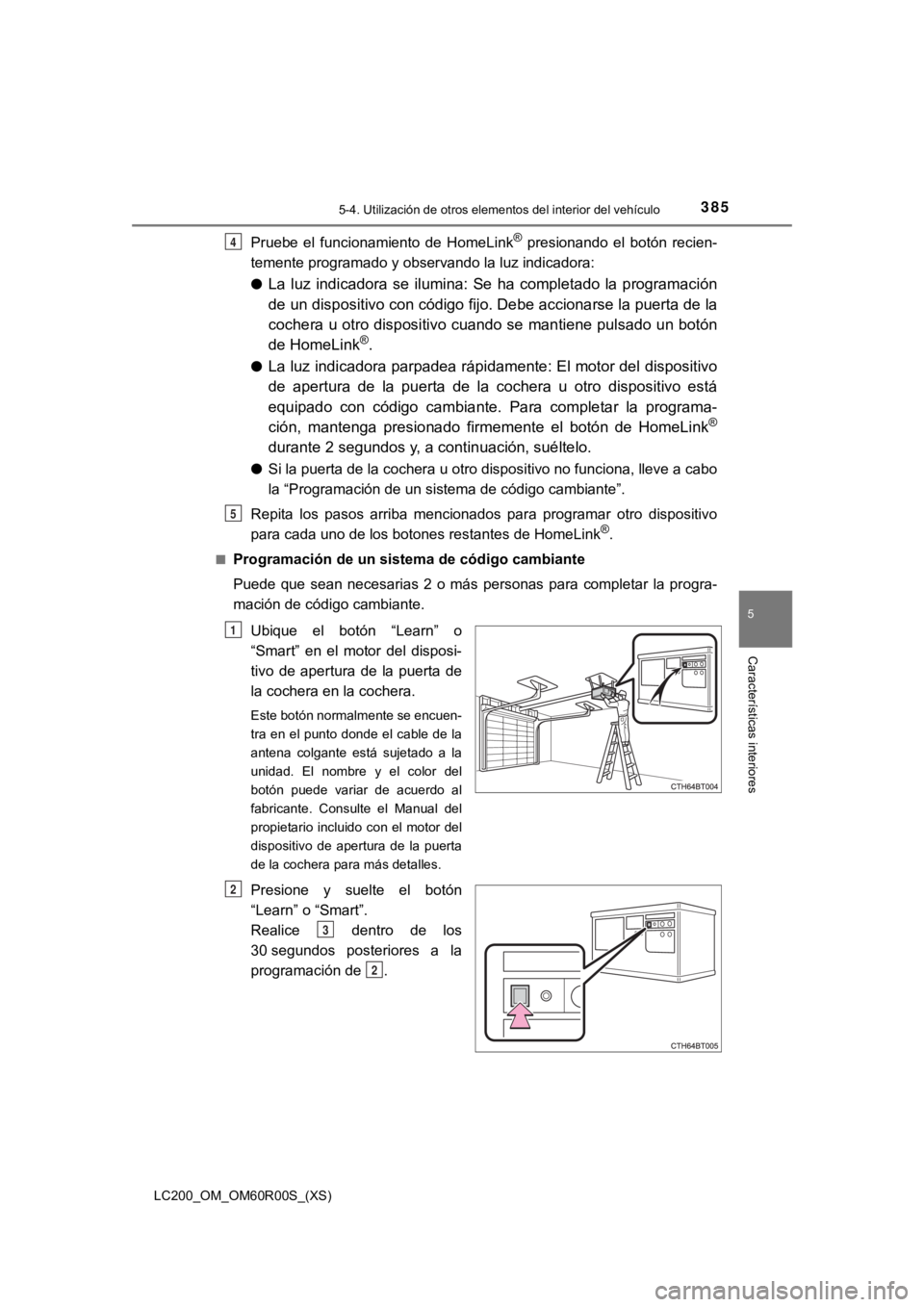 TOYOTA LAND CRUISER 2019  Manual del propietario (in Spanish) LC200_OM_OM60R00S_(XS)
3855-4. Utilización de otros elementos del interior del vehículo
5
Características interiores
Pruebe  el  funcionamiento  de  HomeLink®  presionando  el  botón  recien-
tem