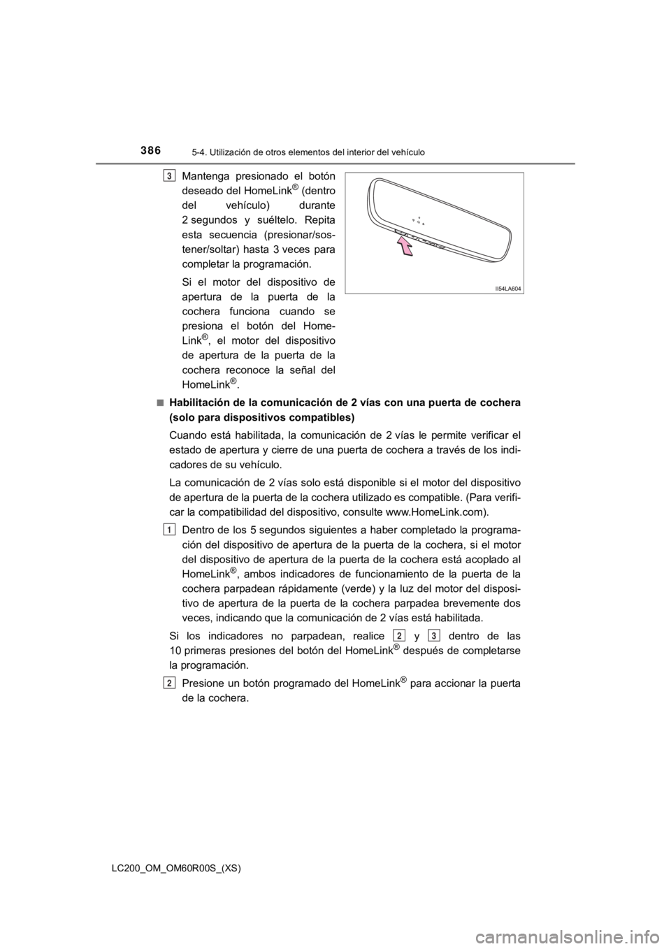 TOYOTA LAND CRUISER 2019  Manual del propietario (in Spanish) 386
LC200_OM_OM60R00S_(XS)
5-4. Utilización de otros elementos del interior del vehículo
Mantenga  presionado  el  botón
deseado del HomeLink® (dentro
del  vehículo)  durante
2 segundos  y  suél