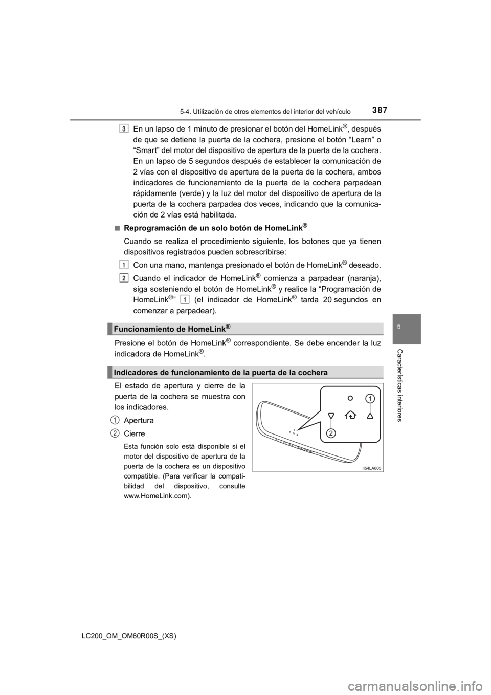 TOYOTA LAND CRUISER 2019 Manual del propietario (in Spanish) LC200_OM_OM60R00S_(XS)
3875-4. Utilización de otros elementos del interior del vehículo
5
Características interiores
En un lapso de 1 minuto de presionar el botón del HomeLink®, después
de que TOYOTA LAND CRUISER 2019 Manual del propietario (in Spanish) LC200_OM_OM60R00S_(XS)
3875-4. Utilización de otros elementos del interior del vehículo
5
Características interiores
En un lapso de 1 minuto de presionar el botón del HomeLink®, después
de que