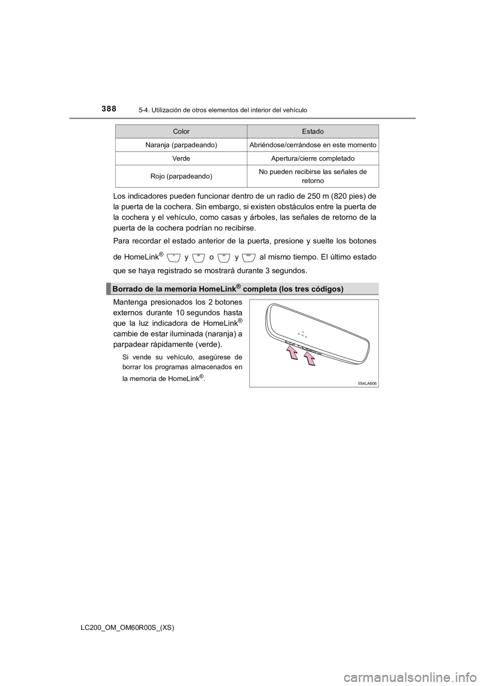 TOYOTA LAND CRUISER 2019  Manual del propietario (in Spanish) 388
LC200_OM_OM60R00S_(XS)
5-4. Utilización de otros elementos del interior del vehículo
Los indicadores pueden funcionar dentro de un radio de 250 m (82 0 pies) de
la puerta de la cochera. Sin emba