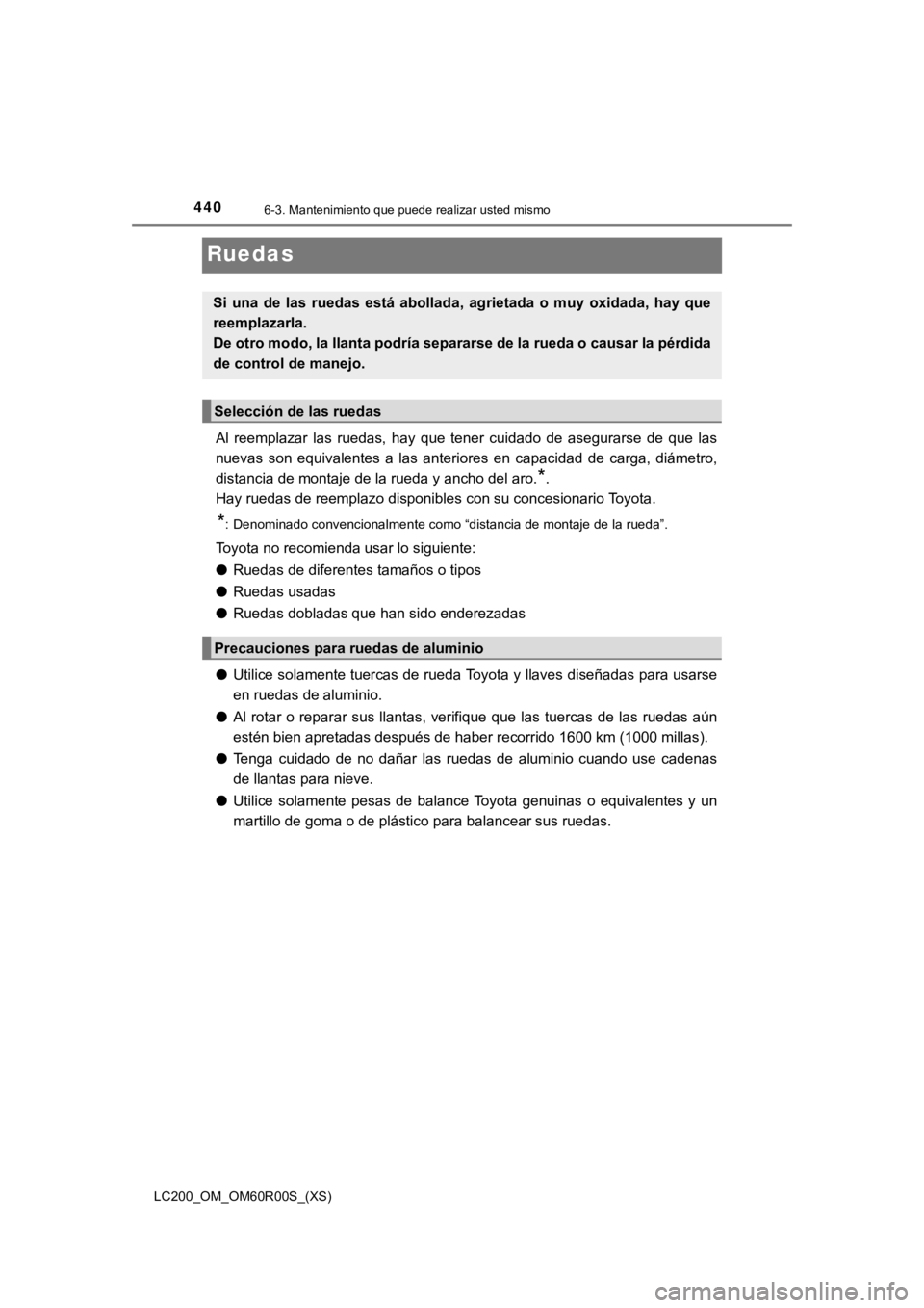 TOYOTA LAND CRUISER 2019  Manual del propietario (in Spanish) 440
LC200_OM_OM60R00S_(XS)
6-3. Mantenimiento que puede realizar usted mismo
Ruedas
Al  reemplazar  las  ruedas,  hay  que  tener  cuidado  de  asegurarse  de  que  las
nuevas  son  equivalentes  a  l