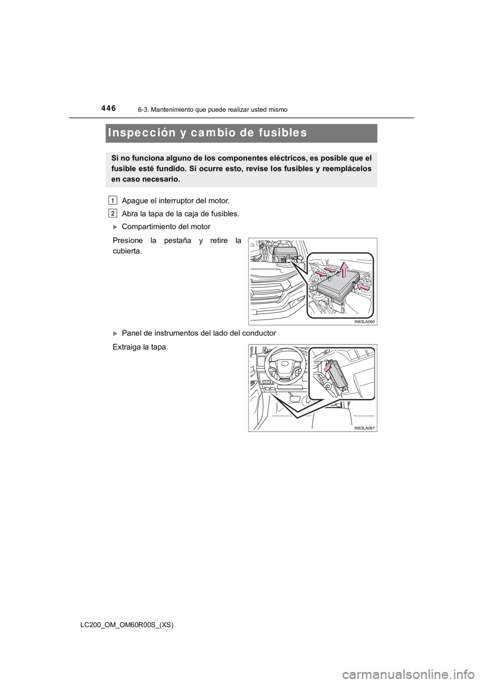 TOYOTA LAND CRUISER 2019  Manual del propietario (in Spanish) 446
LC200_OM_OM60R00S_(XS)
6-3. Mantenimiento que puede realizar usted mismo
Inspección y cambio de fusibles
Apague el interruptor del motor. 
Abra la tapa de la caja de fusibles.
Compartimiento d