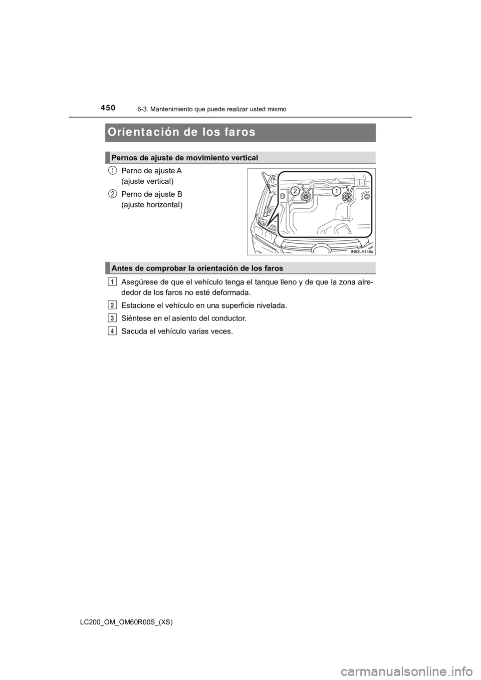 TOYOTA LAND CRUISER 2019  Manual del propietario (in Spanish) 450
LC200_OM_OM60R00S_(XS)
6-3. Mantenimiento que puede realizar usted mismo
Orientación de los faros
Perno de ajuste A 
(ajuste vertical)
Perno de ajuste B 
(ajuste horizontal)
Asegúrese de que el 
