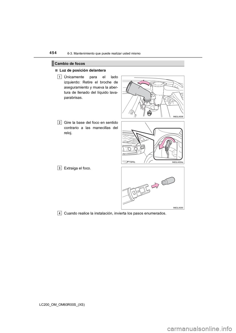 TOYOTA LAND CRUISER 2019  Manual del propietario (in Spanish) 454
LC200_OM_OM60R00S_(XS)
6-3. Mantenimiento que puede realizar usted mismo
■Luz de posición delanteraÚnicamente  para  el  lado
izquierdo:  Retire  el  broche  de
aseguramiento y mueva la aber-
