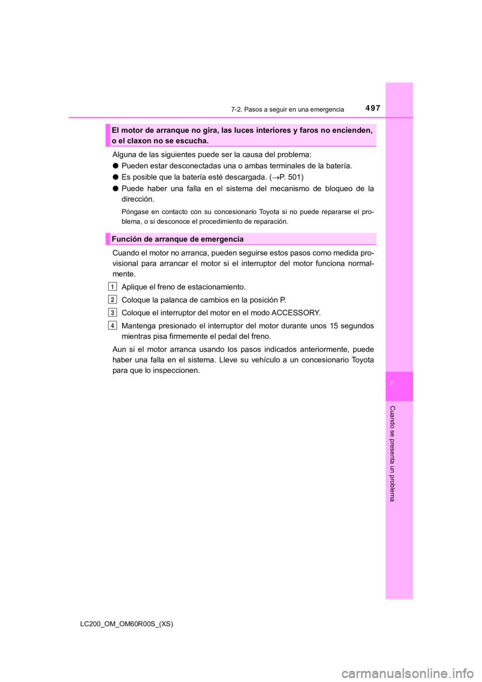 TOYOTA LAND CRUISER 2019  Manual del propietario (in Spanish) 4977-2. Pasos a seguir en una emergencia
LC200_OM_OM60R00S_(XS)
7
Cuando se presenta un problema
Alguna de las siguientes puede ser la causa del problema:
●Pueden estar desconectadas una o ambas ter