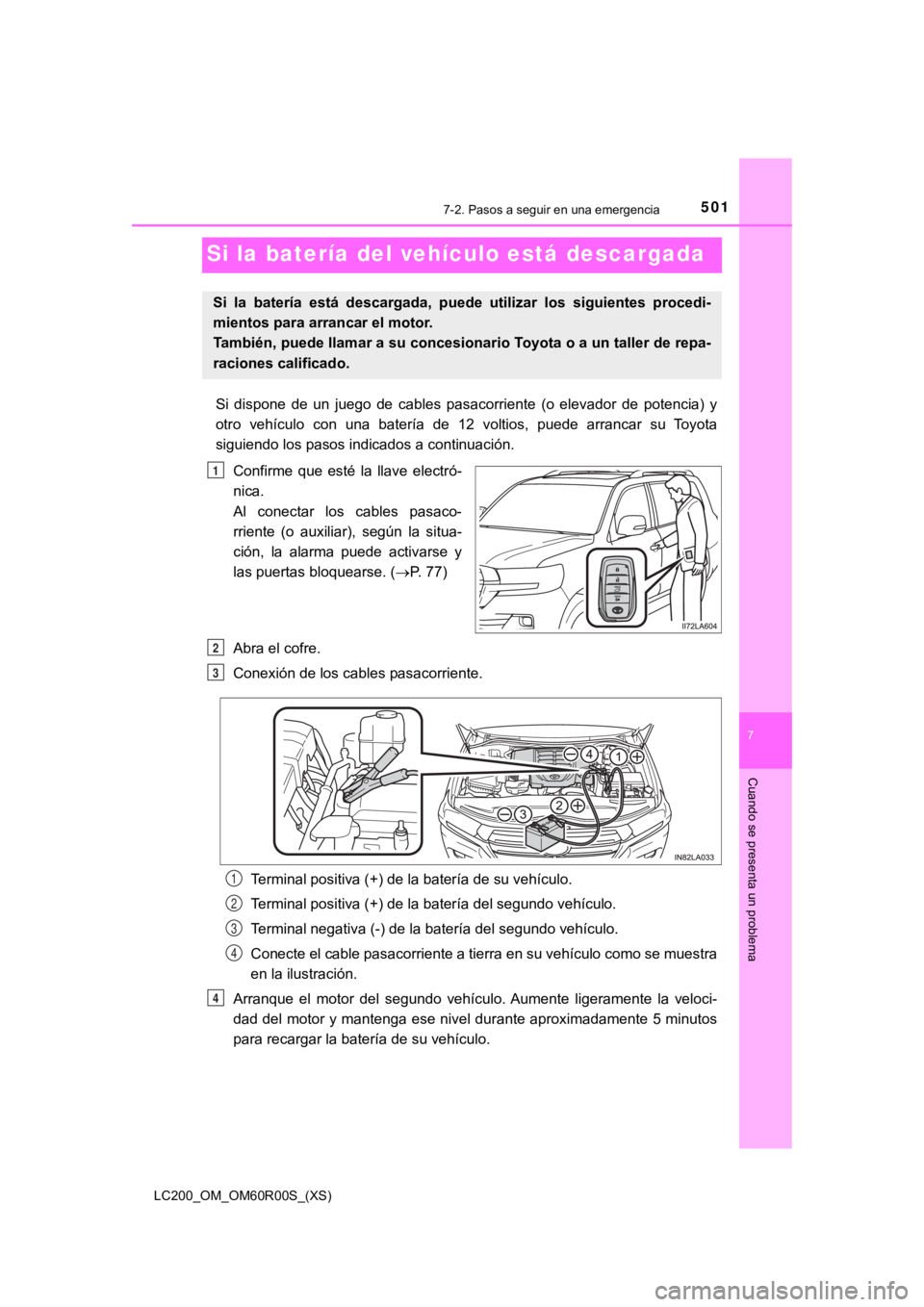 TOYOTA LAND CRUISER 2019  Manual del propietario (in Spanish) 501
LC200_OM_OM60R00S_(XS)
7
Cuando se presenta un problema
7-2. Pasos a seguir en una emergencia
Si la batería del vehículo está descargada
Si  dispone  de  un  juego  de  cables  pasacorriente  (
