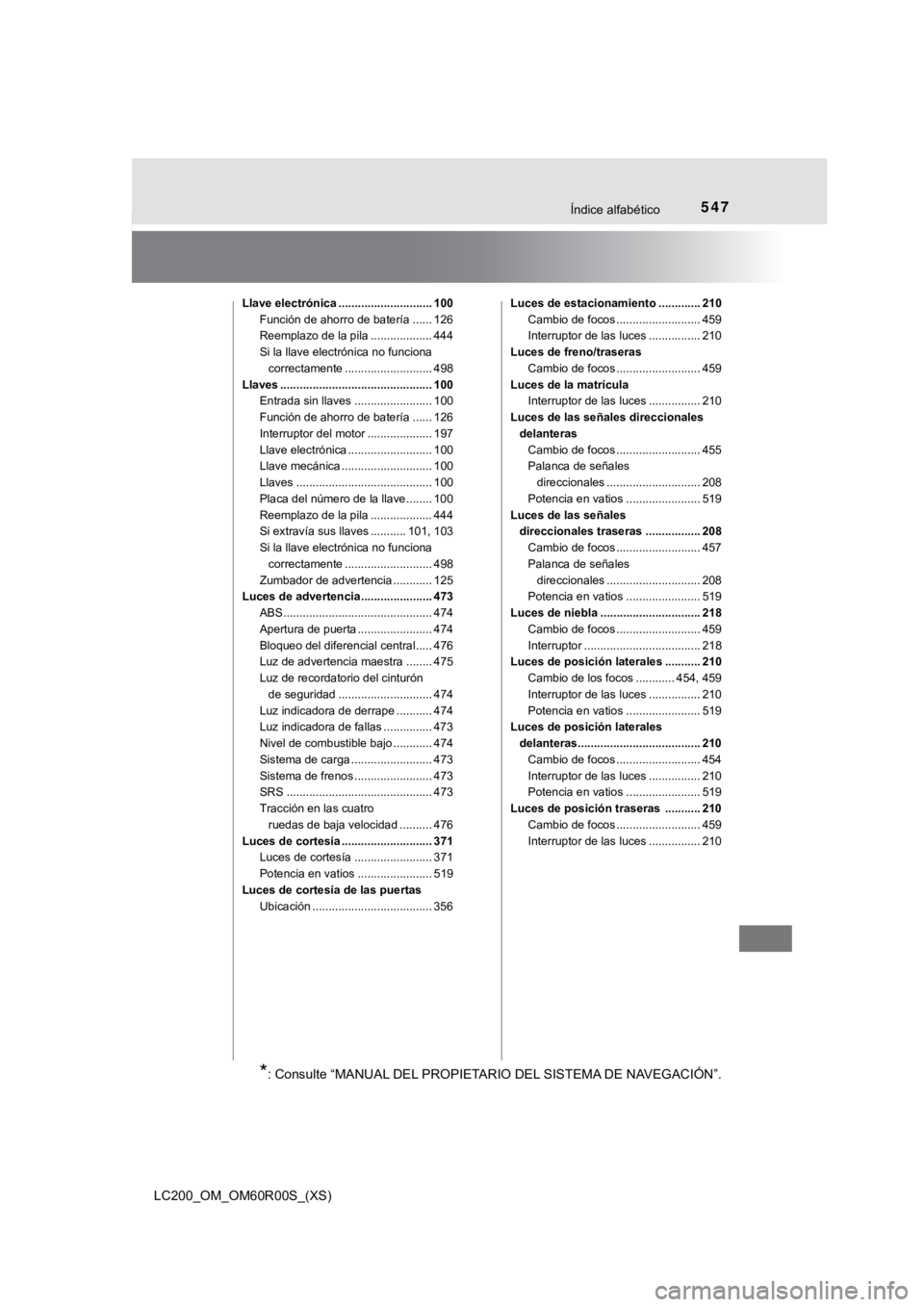 TOYOTA LAND CRUISER 2019  Manual del propietario (in Spanish) 547Índice alfabético
LC200_OM_OM60R00S_(XS)
Llave electrónica ............................. 100Función de ahorro de batería ...... 126
Reemplazo de la pila ................... 444
Si la llave ele
