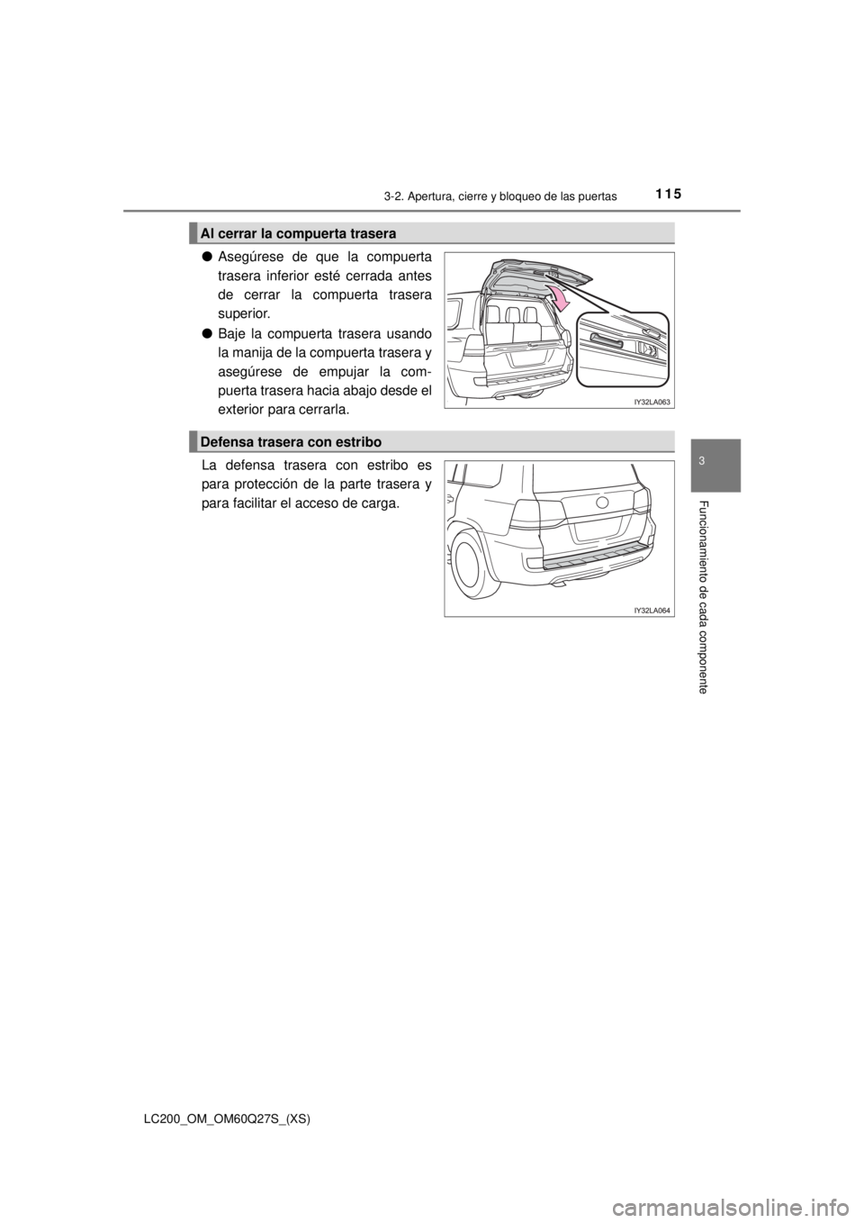 TOYOTA LAND CRUISER 2018 Manual del propietario (in Spanish) LC200_OM_OM60Q27S_(XS)
1153-2. Apertura, cierre y bloqueo de las puertas
3
Funcionamiento de cada componente
●Asegúrese de que la compuerta
trasera inferior esté cerrada antes
de cerrar la compuer TOYOTA LAND CRUISER 2018 Manual del propietario (in Spanish) LC200_OM_OM60Q27S_(XS)
1153-2. Apertura, cierre y bloqueo de las puertas
3
Funcionamiento de cada componente
●Asegúrese de que la compuerta
trasera inferior esté cerrada antes
de cerrar la compuer