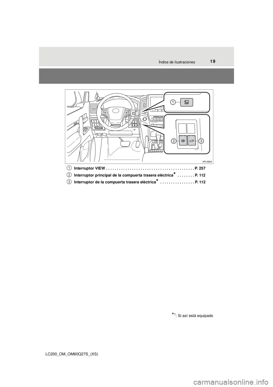 TOYOTA LAND CRUISER 2018 Manual del propietario (in Spanish) 19Índice de ilustraciones
LC200_OM_OM60Q27S_(XS)Interruptor VIEW . . . . . . . . . . . . . . . . . . . . . . . . . . . . . . . . . . . . . . . . . P. 257
Interruptor principal de la
compuerta traser TOYOTA LAND CRUISER 2018 Manual del propietario (in Spanish) 19Índice de ilustraciones
LC200_OM_OM60Q27S_(XS)Interruptor VIEW . . . . . . . . . . . . . . . . . . . . . . . . . . . . . . . . . . . . . . . . . P. 257
Interruptor principal de la
compuerta traser