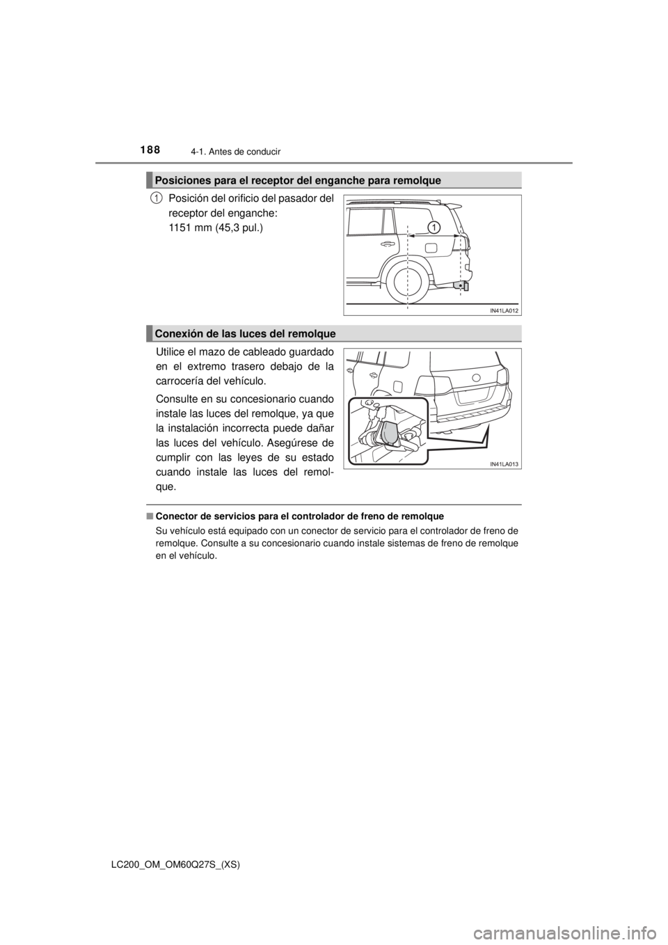 TOYOTA LAND CRUISER 2018 Manual del propietario (in Spanish) 188
LC200_OM_OM60Q27S_(XS)
4-1. Antes de conducir
Posición del orificio del pasador del
receptor del enganche:
1151 mm (45,3 pul.)
Utilice el mazo de cableado guardado
en el extremo trasero debajo d TOYOTA LAND CRUISER 2018 Manual del propietario (in Spanish) 188
LC200_OM_OM60Q27S_(XS)
4-1. Antes de conducir
Posición del orificio del pasador del
receptor del enganche:
1151 mm (45,3 pul.)
Utilice el mazo de cableado guardado
en el extremo trasero debajo d