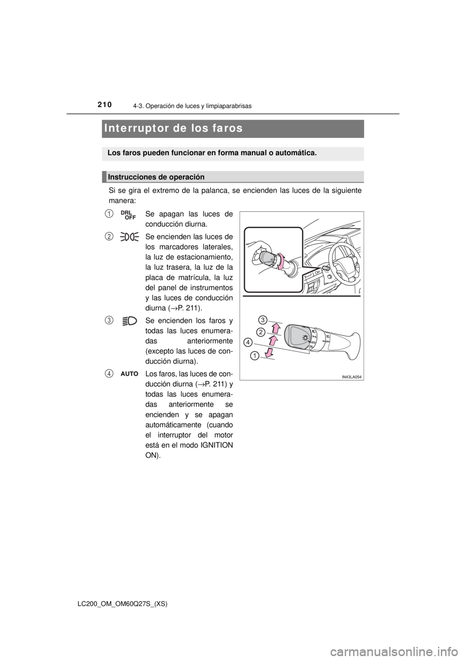 TOYOTA LAND CRUISER 2018 Manual del propietario (in Spanish) 210
LC200_OM_OM60Q27S_(XS)
4-3. Operación de luces y limpiaparabrisas
Interruptor de los faros
Si se gira el extremo de la palanca, se encienden las luces de la siguiente
manera:Se apagan las luces d TOYOTA LAND CRUISER 2018 Manual del propietario (in Spanish) 210
LC200_OM_OM60Q27S_(XS)
4-3. Operación de luces y limpiaparabrisas
Interruptor de los faros
Si se gira el extremo de la palanca, se encienden las luces de la siguiente
manera:Se apagan las luces d