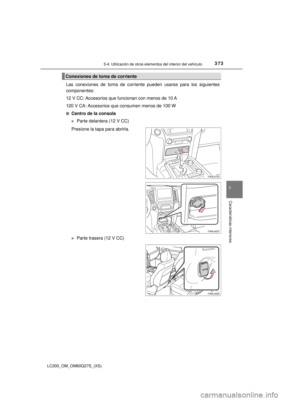 TOYOTA LAND CRUISER 2018 Manual del propietario (in Spanish) LC200_OM_OM60Q27S_(XS)
3735-4. Utilización de otros elementos del interior del vehículo
5
Características interiores
Las conexiones de toma de corriente pueden usarse para los siguientes
componente TOYOTA LAND CRUISER 2018 Manual del propietario (in Spanish) LC200_OM_OM60Q27S_(XS)
3735-4. Utilización de otros elementos del interior del vehículo
5
Características interiores
Las conexiones de toma de corriente pueden usarse para los siguientes
componente