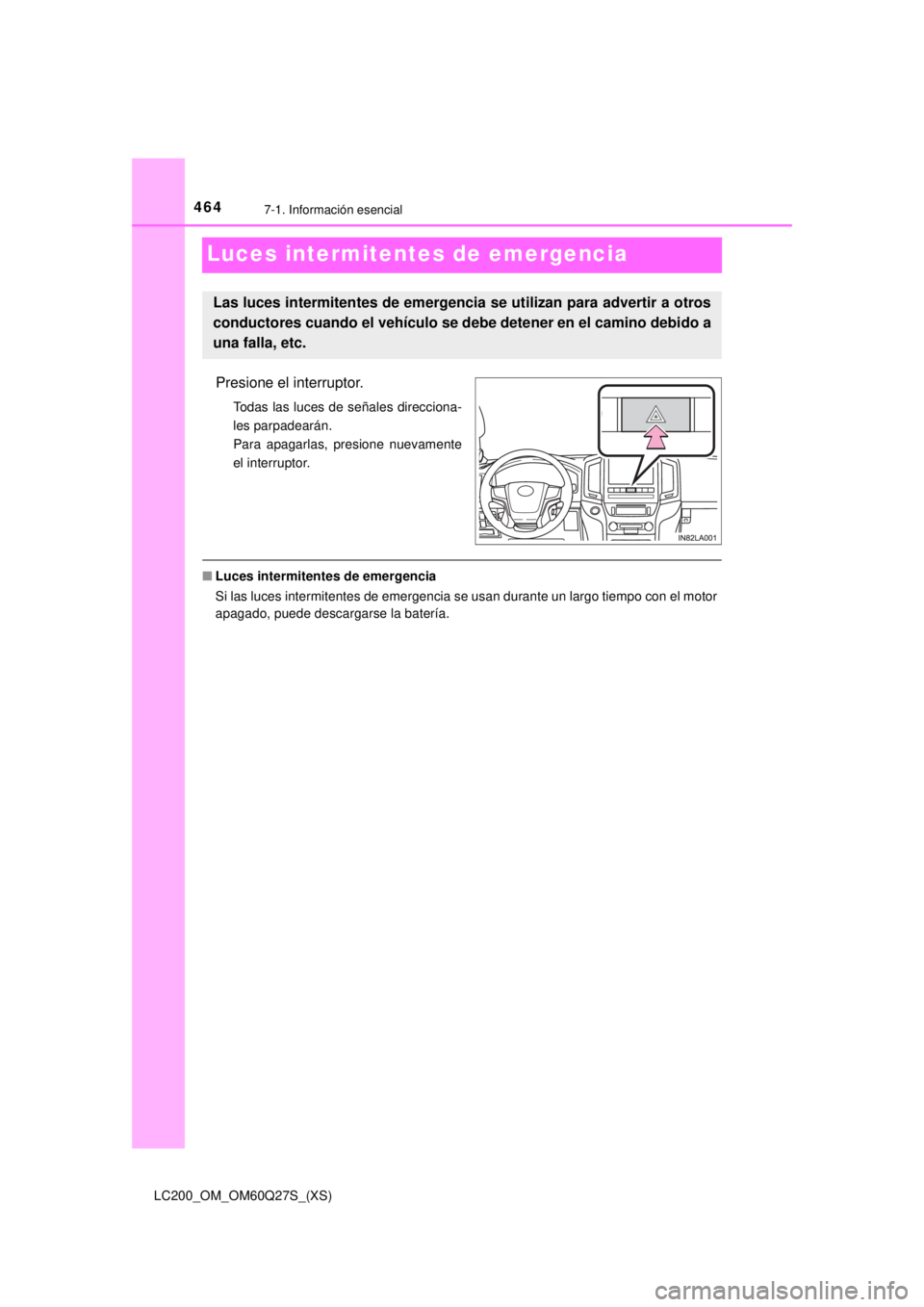 TOYOTA LAND CRUISER 2018  Manual del propietario (in Spanish) 464
LC200_OM_OM60Q27S_(XS)
7-1. Información esencial
Luces intermitentes de emergencia
Presione el interruptor.
Todas las luces de señales direcciona-
les parpadearán. 
Para apagarlas, presione nue