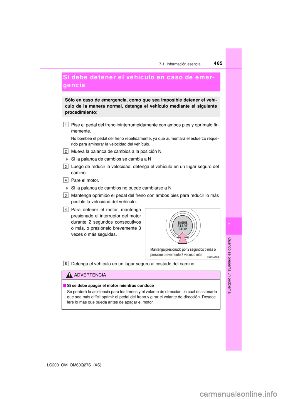 TOYOTA LAND CRUISER 2018  Manual del propietario (in Spanish) 465
LC200_OM_OM60Q27S_(XS)
7
Cuando se presenta un problema
7-1. Información esencial
Si debe detener el vehículo en caso de emer-
gencia
Pise el pedal del freno ininterrumpidamente con ambos pies y